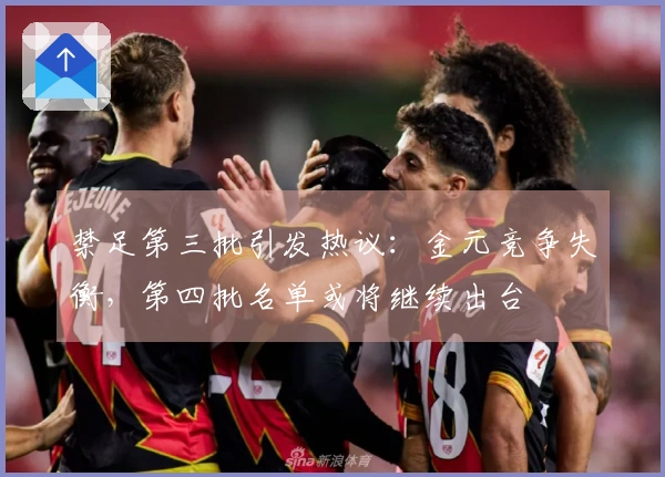 禁足第三批引发热议：金元竞争失衡，第四批名单或将继续出台