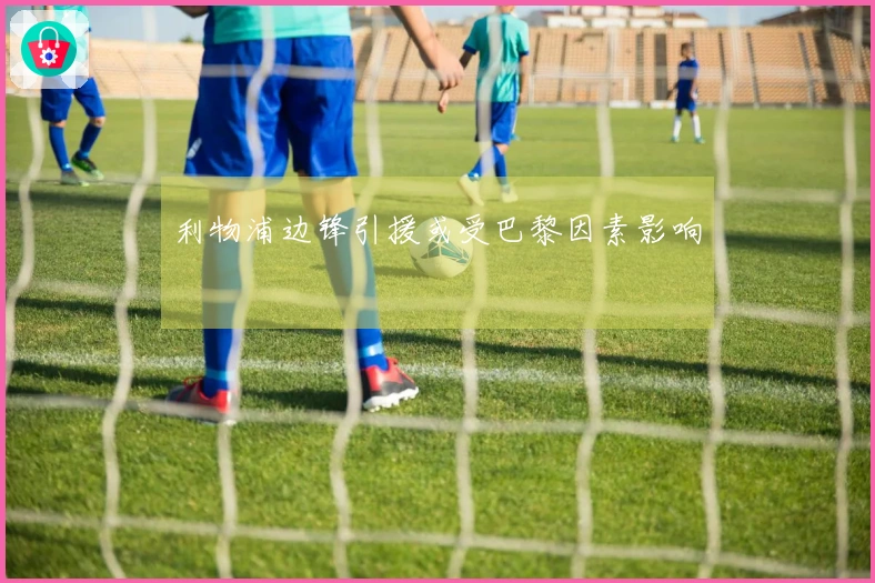 利物浦边锋引援或受巴黎因素影响